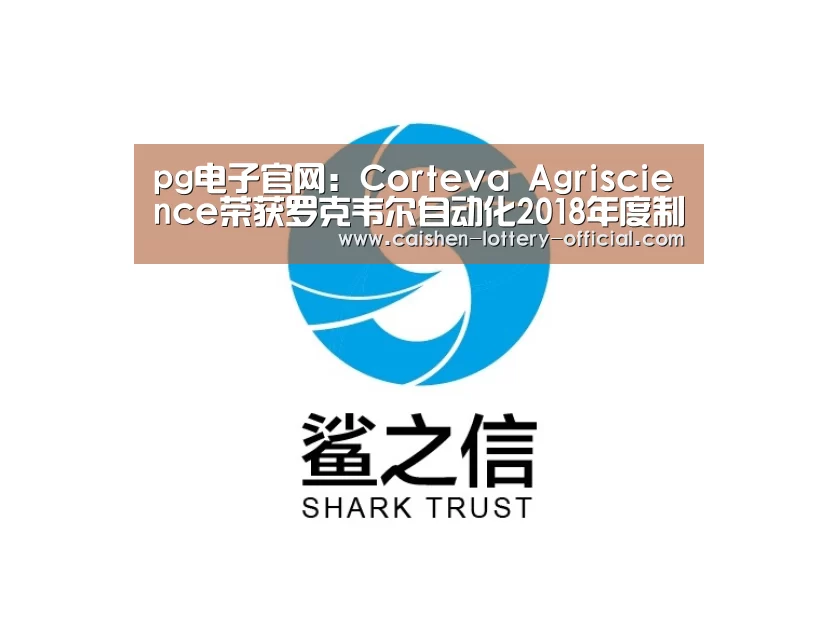 pg电子官网:Corteva Agriscience荣获罗克韦尔自动化2018年度制造业安全卓越奖(图1) pg电子下载