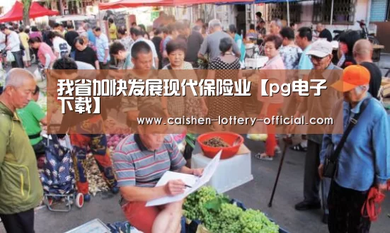 我省加快发展现代保险业【pg电子下载】(图2) pg电子APP下载