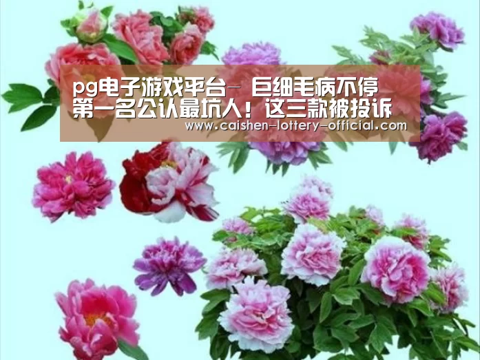 pg电子游戏平台-
巨细毛病不停 第一名公认最坑人!这三款被投诉最严重的国产轿车(图2) pg电子游戏平台