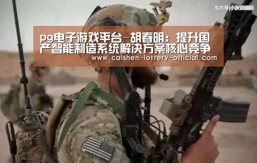 pg电子游戏平台-胡春明:提升国产智能制造系统解决方案核心竞争力(图3) pg电子官网