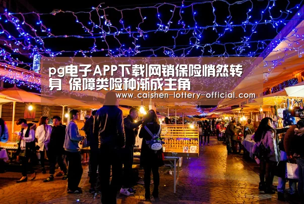 pg电子APP下载|网销保险悄然转身 保障类险种渐成主角(图2) pg电子游戏平台